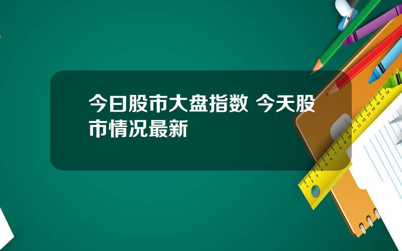 今曰股市大盘指数 今天股市情况最新